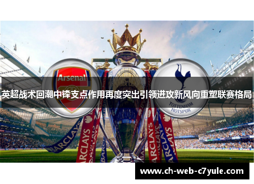 英超战术回潮中锋支点作用再度突出引领进攻新风向重塑联赛格局