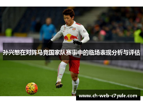 孙兴慜在对阵马竞国家队赛事中的临场表现分析与评估