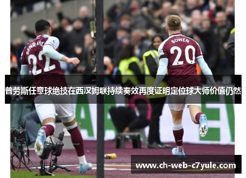 普劳斯任意球绝技在西汉姆联持续奏效再度证明定位球大师价值仍然