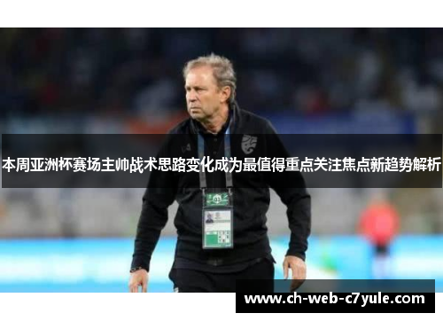 本周亚洲杯赛场主帅战术思路变化成为最值得重点关注焦点新趋势解析