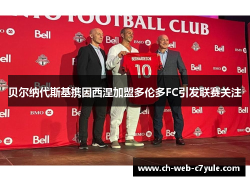 贝尔纳代斯基携因西涅加盟多伦多FC引发联赛关注
