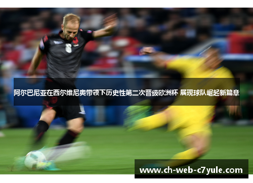 阿尔巴尼亚在西尔维尼奥带领下历史性第二次晋级欧洲杯 展现球队崛起新篇章