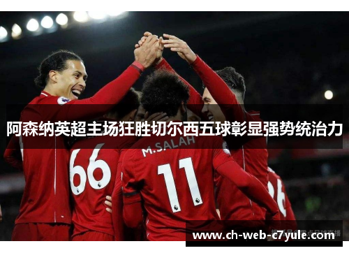 阿森纳英超主场狂胜切尔西五球彰显强势统治力