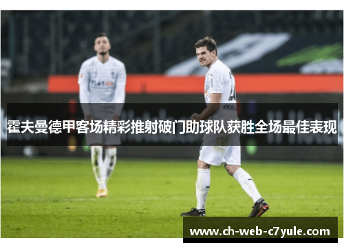 霍夫曼德甲客场精彩推射破门助球队获胜全场最佳表现