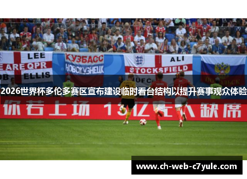 2026世界杯多伦多赛区宣布建设临时看台结构以提升赛事观众体验