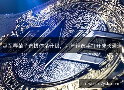 冠军赛苗子选拔体系升级，为年轻选手打开成长通道